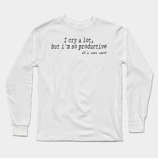 I Cry A Lot But I'm So Productive It's An Art Long Sleeve T-Shirt